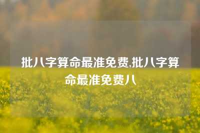 批八字算命最准免费,批八字算命最准免费八