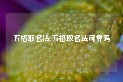 五格取名法,五格取名法可靠吗