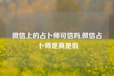 微信上的占卜师可信吗,微信占卜师是真是假