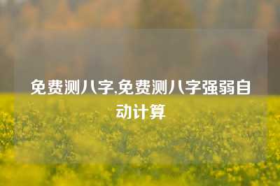 免费测八字,免费测八字强弱自动计算