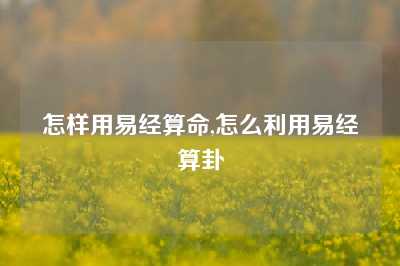 怎样用易经算命,怎么利用易经算卦