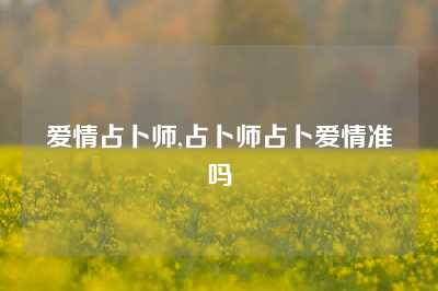 爱情占卜师,占卜师占卜爱情准吗