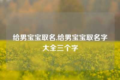 给男宝宝取名,给男宝宝取名字大全三个字