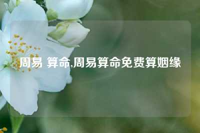 周易 算命,周易算命免费算姻缘